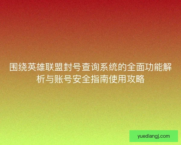围绕英雄联盟封号查询系统的全面功能解析与账号安全指南使用攻略